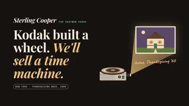 Sterling Cooper deck, slide 1: Kodak built a wheel. We'll sell a time machine.